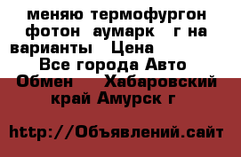 меняю термофургон фотон  аумарк 13г на варианты › Цена ­ 400 000 - Все города Авто » Обмен   . Хабаровский край,Амурск г.